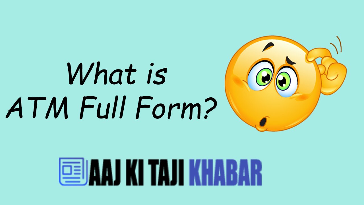 Atm Full Form What Is Atm Full Form Aaj Ki Taji Khabar